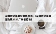 深圳大学录取分数线2023（深圳大学录取分数线2023广东省招生）