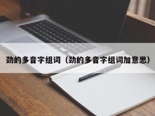 劲的多音字组词（劲的多音字组词加意思）