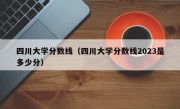 四川大学分数线（四川大学分数线2023是多少分）