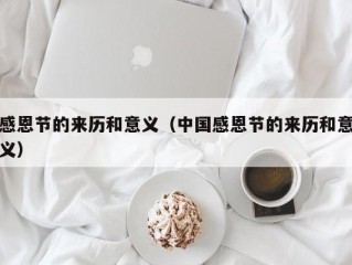 感恩节的来历和意义（中国感恩节的来历和意义）