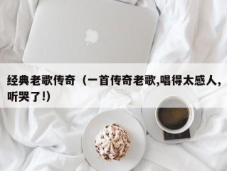 经典老歌传奇（一首传奇老歌,唱得太感人,听哭了!）