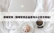 荣耀官网（荣耀官网正品查询入口官方网站）