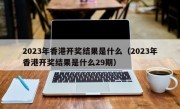 2023年香港开奖结果是什么（2023年香港开奖结果是什么29期）