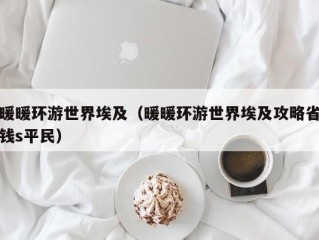 暖暖环游世界埃及（暖暖环游世界埃及攻略省钱s平民）