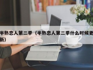 半熟恋人第二季（半熟恋人第二季什么时候更新）