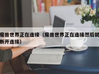 魔兽世界正在连接（魔兽世界正在连接然后就断开连接）