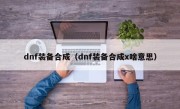 dnf装备合成（dnf装备合成x啥意思）