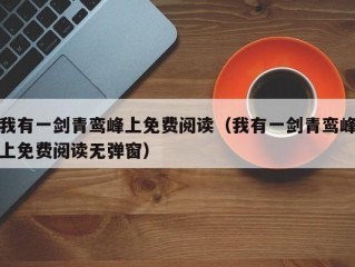 我有一剑青鸾峰上免费阅读（我有一剑青鸾峰上免费阅读无弹窗）