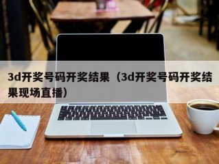 3d开奖号码开奖结果（3d开奖号码开奖结果现场直播）