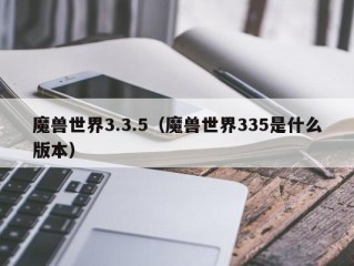 魔兽世界3.3.5（魔兽世界335是什么版本）