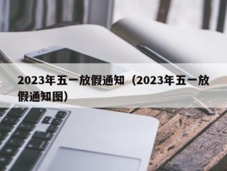 2023年五一放假通知（2023年五一放假通知图）