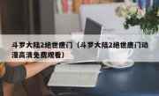 斗罗大陆2绝世唐门（斗罗大陆2绝世唐门动漫高清免费观看）