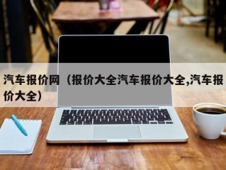 汽车报价网（报价大全汽车报价大全,汽车报价大全）