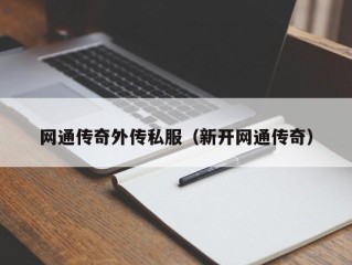 网通传奇外传私服（新开网通传奇）