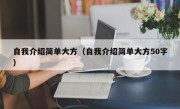 自我介绍简单大方（自我介绍简单大方50字）