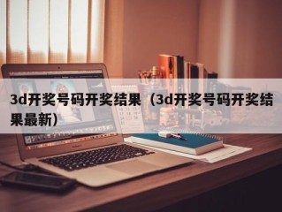 3d开奖号码开奖结果（3d开奖号码开奖结果最新）