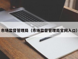 市场监督管理局（市场监督管理局官网入口）