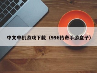 中文单机游戏下载（996传奇手游盒子）