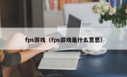 fps游戏（fps游戏是什么意思）