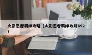 火影忍者羁绊攻略（火影忍者羁绊攻略692）