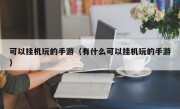 可以挂机玩的手游（有什么可以挂机玩的手游）