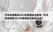 万年历老黄历2023年黄道吉日查询（万年历老黄历2023年黄道吉日查询10月）