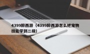 4399醉西游（4399醉西游怎么把宠物技能学到二级）