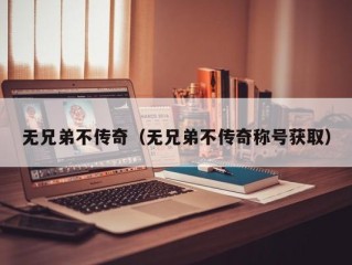 无兄弟不传奇（无兄弟不传奇称号获取）