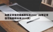 血糖正常值范围最新标准2022（血糖正常值范围最新标准2022表）