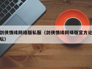 剑侠情缘网络版私服（剑侠情缘网络版官方论坛）