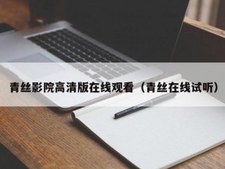 青丝影院高清版在线观看（青丝在线试听）