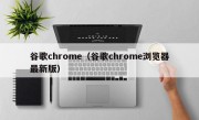 谷歌chrome（谷歌chrome浏览器最新版）