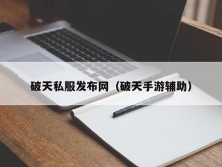 破天私服发布网（破天手游辅助）