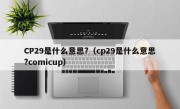 CP29是什么意思?（cp29是什么意思?comicup）