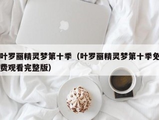 叶罗丽精灵梦第十季（叶罗丽精灵梦第十季免费观看完整版）