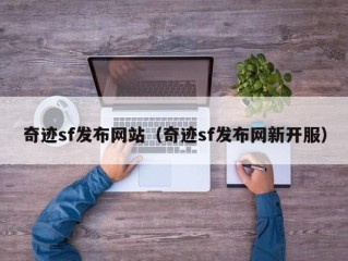 奇迹sf发布网站（奇迹sf发布网新开服）