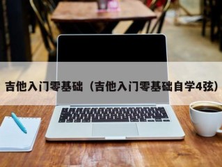 吉他入门零基础（吉他入门零基础自学4弦）