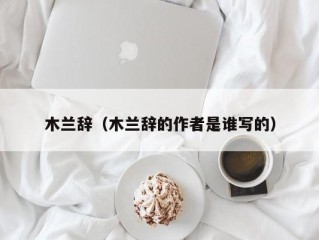 木兰辞（木兰辞的作者是谁写的）