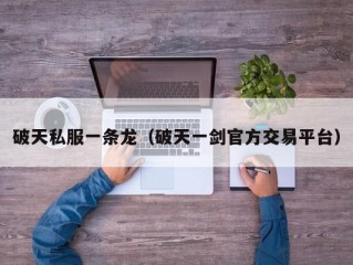 破天私服一条龙（破天一剑官方交易平台）