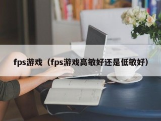 fps游戏（fps游戏高敏好还是低敏好）