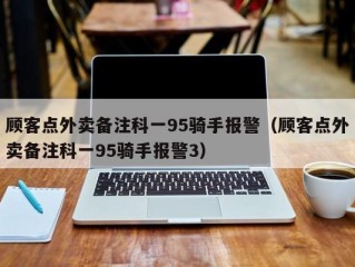 顾客点外卖备注科一95骑手报警（顾客点外卖备注科一95骑手报警3）